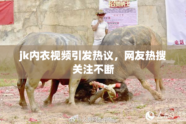 jk内衣视频引发热议，网友热搜关注不断