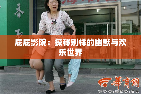 屁屁影院：探秘别样的幽默与欢乐世界