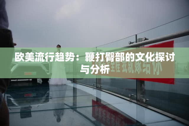 欧美流行趋势：鞭打臀部的文化探讨与分析