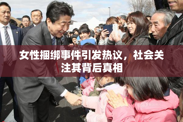 女性捆绑事件引发热议，社会关注其背后真相