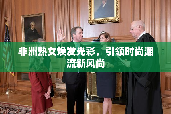 非洲熟女焕发光彩，引领时尚潮流新风尚