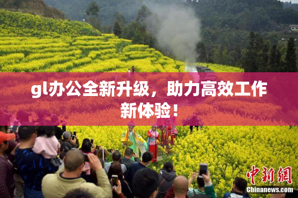 gl办公全新升级，助力高效工作新体验！