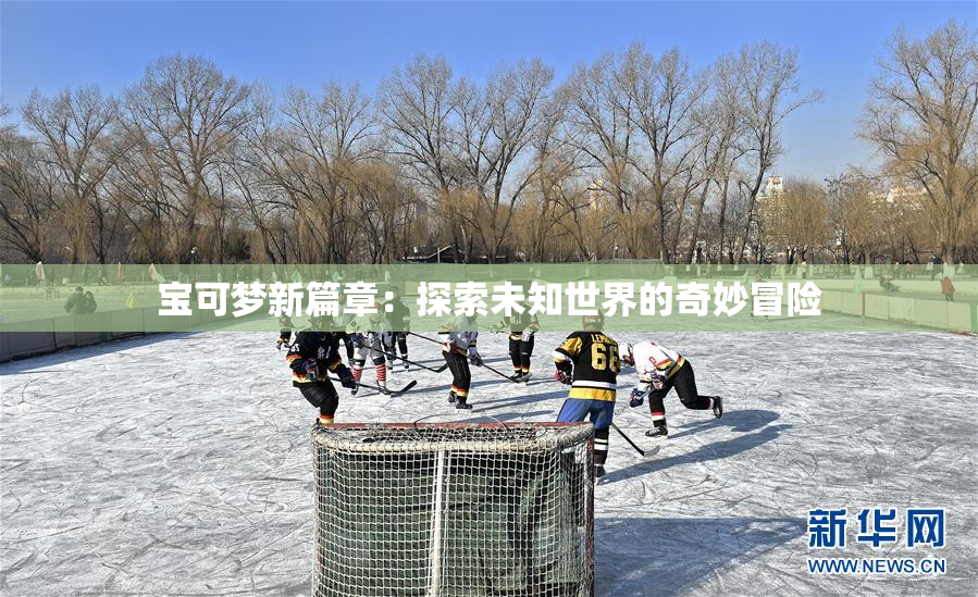 宝可梦新篇章：探索未知世界的奇妙冒险