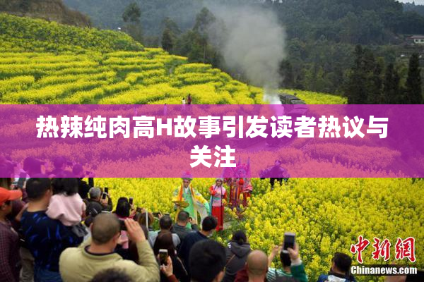 热辣纯肉高H故事引发读者热议与关注