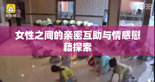 女性之间的亲密互助与情感慰藉探索