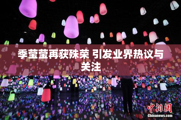 季莹莹再获殊荣 引发业界热议与关注