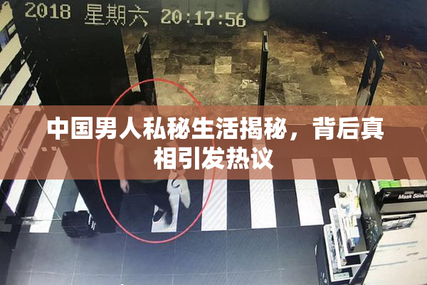 中国男人私秘生活揭秘，背后真相引发热议