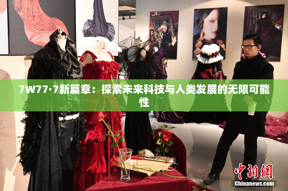 7W77·7新篇章：探索未来科技与人类发展的无限可能性